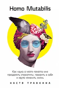 Homo Mutabilis: Как наука о мозге помогла мне преодолеть стереотипы, поверить в себя и круто изменить жизнь