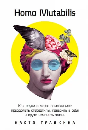 Книга Homo Mutabilis: Как наука о мозге помогла мне преодолеть стереотипы, поверить в себя и круто изменить жизнь (Настя Травкина)