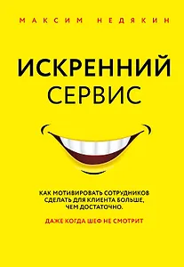 Искренний сервис. Как мотивировать сотрудников сделать для клиента больше, чем достаточно. Даже когда шеф не смотрит