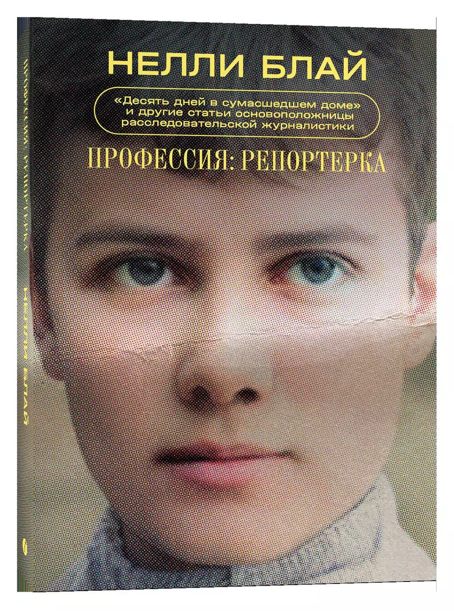 Профессия: репортерка. «Десять дней в сумасшедшем доме» и другие статьи  основоположницы расследовательской журналистики (Нелли Блай) - купить книгу  с ...