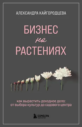 Книга Бизнес на растениях. Как вырастить доходное дело: от выбора культур до садового центра (Александра Кайгородцева)