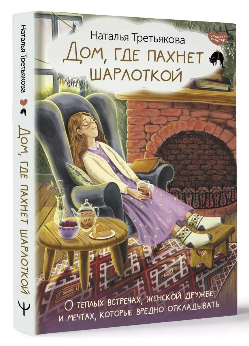 Дом, где пахнет шарлоткой. О теплых встречах, женской дружбе и мечтах,  которые вредно откладывать (Наталья Третьякова) - купить книгу с доставкой  в интернет-магазине «Читай-город». ISBN: 978-5-17-160690-9