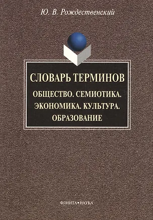 Книга Словарь терминов: Общество. Семиотика. Экономика. Культура. Образование (Юрий Рождественский)
