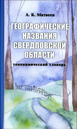 Географические названия Урала (топонимический словарь). Матвеев А. (Сократ) — 2236833 — 1