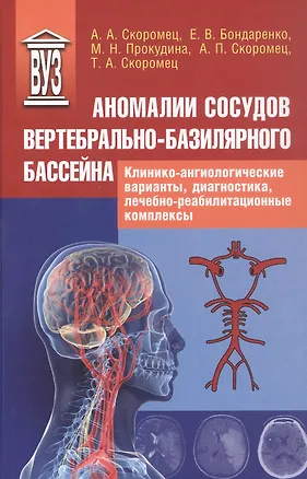 Книга Аномалии сосудов базилярно-вертебрального бассейна. Клинико-ангиологические варианты, диагностика, лечебно-реабилитационные комплексы. Учебное пособие для вузов (Анна Скоромец, Тарас Скоромец, Александр Скоромец)