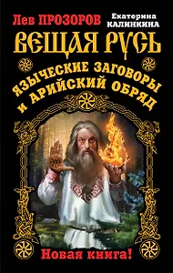 Вещая Русь. Языческие заговоры и арийский обряд. НОВАЯ КНИГА!