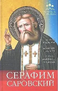 Помощь святых: Серафим Саровский (житие и чудеса, правда и домыслы, как просить о помощи).