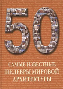 50. Самые известные шедевры мировой архитектуры. Иллюстрированная энциклопедия