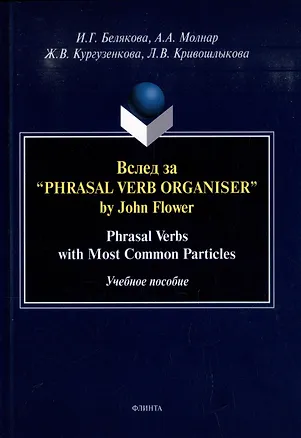 Книга Вслед за “Phrasal Verb Organiser” by John Flower: Phrasal Verbs with Most Common Particles: учебное пособие (Ирина Белякова, Анна Молнар, Жанна Кургузенкова)