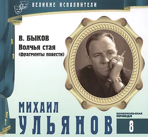Великие исполнители. Том 8. Михаил Ульянов (1927-2007). (+аудиокнига CD "В. Быков. Волчья стая (фрагменты повести)")