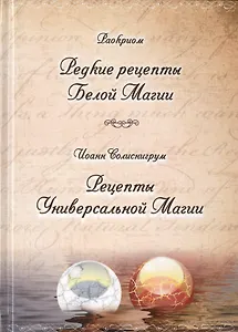 Раокриом "Редкие рецепты Белой Магии". Иоанн Солиснигрум "Рецепты Универсальной Магии"