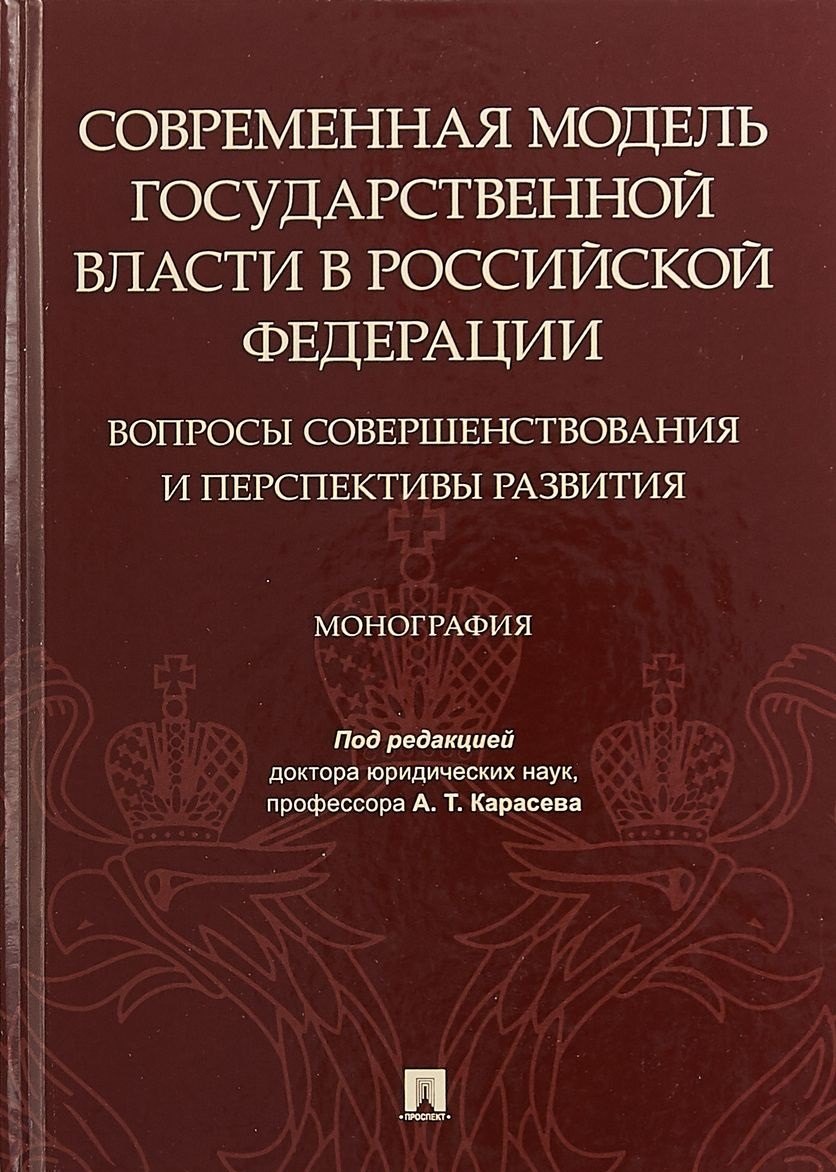 

Современная модель государственной власти в Российской Федерации. Вопросы совершенствования и перспективы развития. Монография