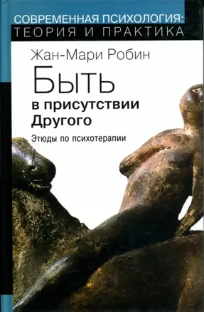 Быть в присутствии другого Этюды по психотерапии. Робин Ж-М. (Губанова) — 2183158 — 1