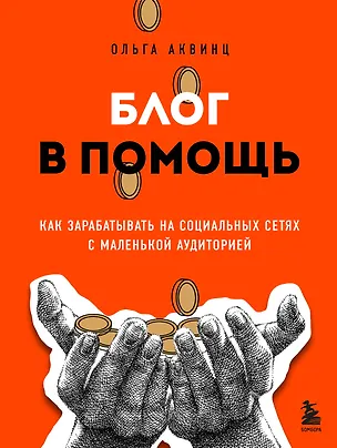 Книга Блог в помощь. Как зарабатывать на социальных сетях с маленькой аудиторией (Ольга Аквинц)