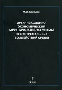 Книга Организационно-экономический механизм защиты фирмы от экстремальных воздействий среды. Монография (мягк). Королев М.И. (Юрайт) (Михаил Королев)