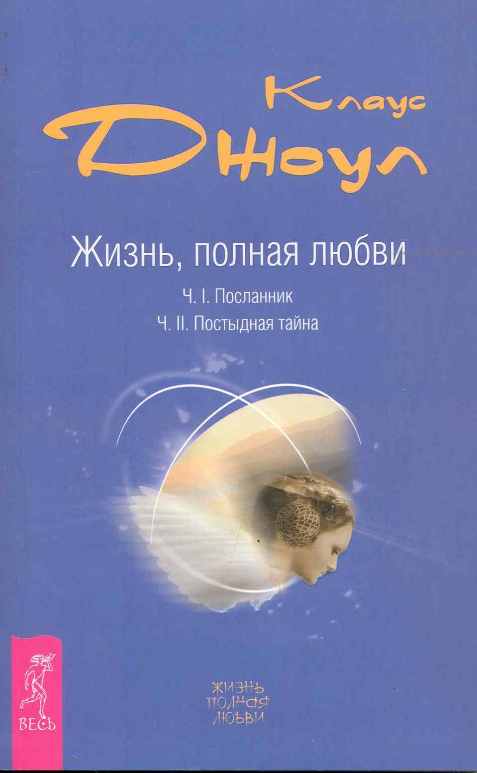 

Жизнь, полная любви. Ч. I. Посланник.Правдивая история про любовь. Ч. II. Постыдная тайна. Ключи к скрытому могуществу