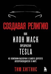 Создавая религию. Как Илон Маск превратил Tesla из компании-выскочки в самого дорогого автопроизводителя в мире