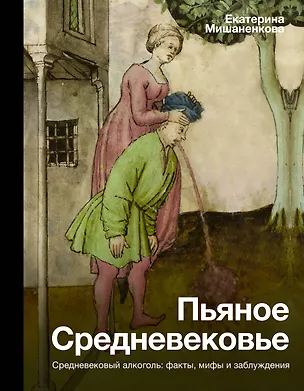 Книга Пьяное Средневековье. Средневековый алкоголь: факты, мифы и заблуждения (Екатерина Мишаненкова)
