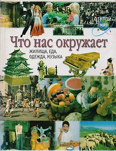 Что нас окружает: Жилище, еда, одежда, музыка