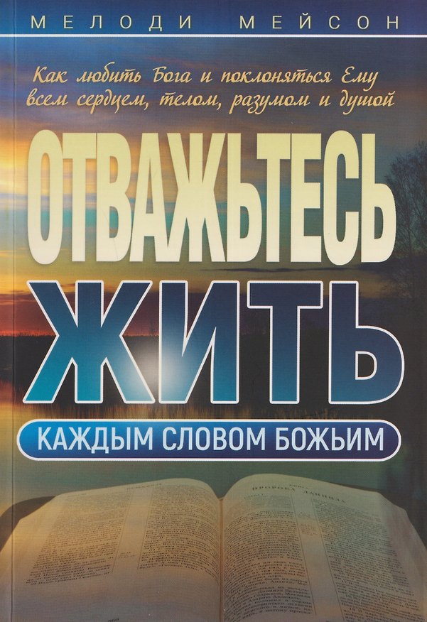 Книга Отважьтесь жить каждым словом Божьим. Как любить Бога и поклоняться Ему всем сердцем, телом, разумом и душой (Мелоди Мейсон) — 1