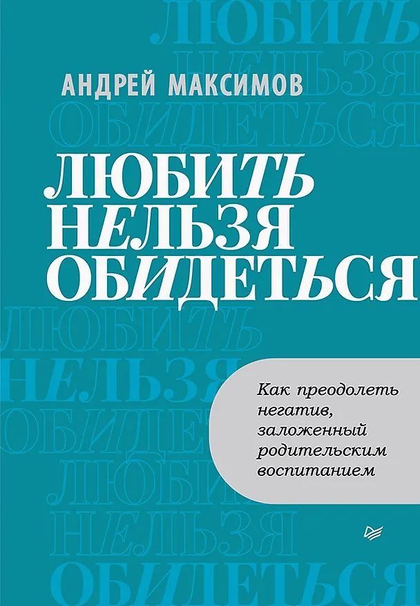 Книга Любить нельзя обидеться. Как преодолеть негатив, заложенный родительским воспитанием (Андрей Максимов) — 1