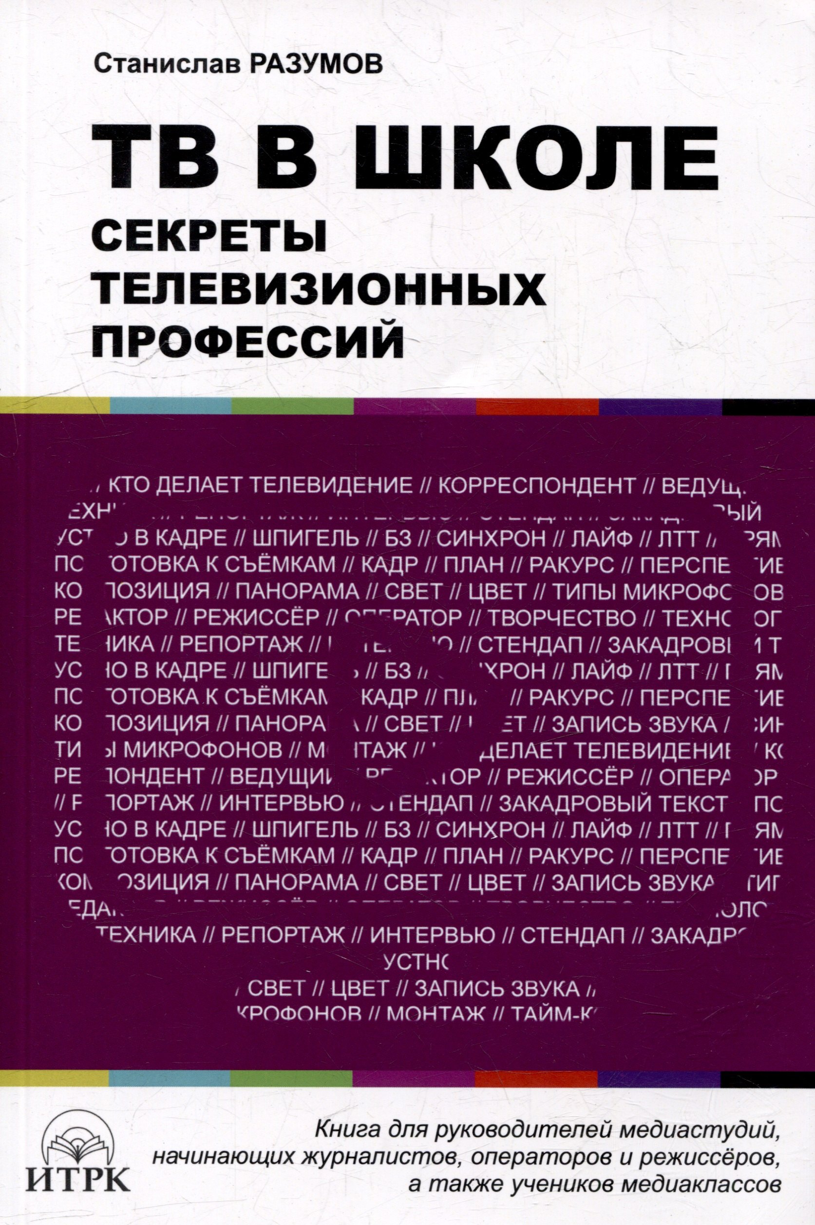 Разумов Станислав Александрович: ТВ в школе: секреты телевизионных профессий. Книга для руководителей медиаиндустрий, начинающих журналистов, операторов и режиссеров, а также учеников медиаклассов