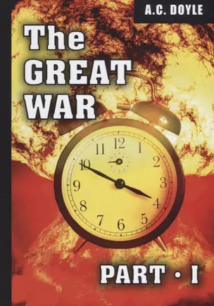 The Great War. Part I = Первая мировая война. Ч. 1: на англ.яз. Doyle A.C. — 2661685 — 1