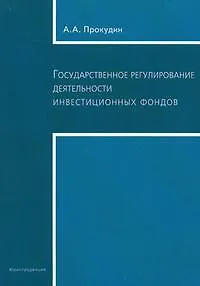 Государственное регулирование деятельности инвестиционных фондов (Текст) А.А. Прокудин / (мягк). Прокудин А. (Юриспруденция)