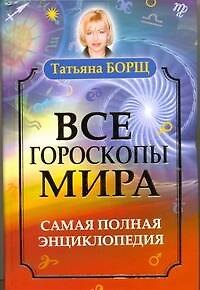 Книга Все гороскопы мира. Самая полная энциклопедия (Татьяна Борщ) — 1