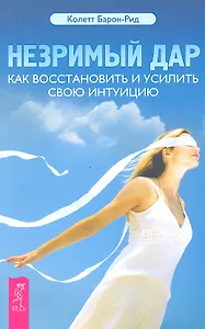 Незримый дар. Как восстановить и усилить свою интуицию.