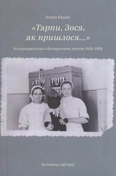 «Тярпи, Зося, як пришлося...» : Устные рассказы о белорусском детстве 1939–1956