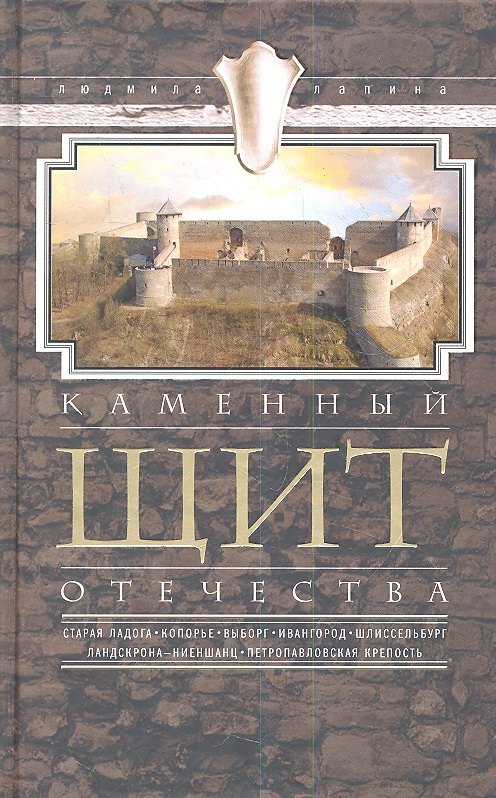 

Каменный щит Отечества. Старая Ладога, Копорье, Выборг, Ивангород, Щлиссельбург, Ландскрона-Ниеншанц, Петропавловская крепость