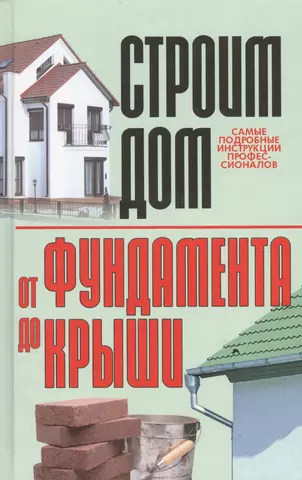 СТРОИТЕЛЬСТВО ДОМА: ОТ ФУНДАМЕНТА ДО КРЫШИ