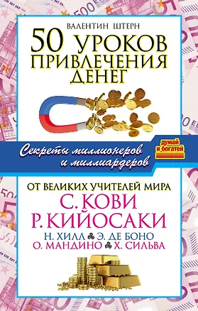 Книга 50 уроков привлечения денег от великих учителей мира С. Кови, Р. Кийосаки, Н. Хилл, Э. де Боно, О. Мандино, Х. Сильва (Валентин Штерн)