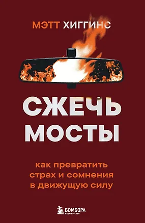 Книга Сжечь мосты. Как превратить страх и сомнения в движущую силу (Мэтт Хиггинс)
