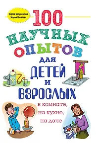 100 научных опытов для детей и взрослых в комнате, на кухне и на даче