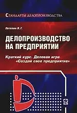 Делопроизводство на предприятии: Краткий курс.Деловая игра "Создай свое предприятие". 2-е изд.