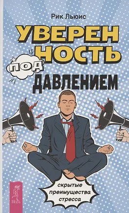 Книга Уверенность под давлением: скрытые преимущества стресса (Рик Льюис)