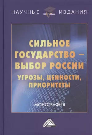 Сильное государство-выбор России. Угрозы, ценности, приоритеты. Монография — 2776169 — 1