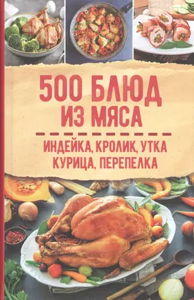 500 блюд из мяса. Индейка, кролик, утка, курица, перепелка — 2841620 — 1