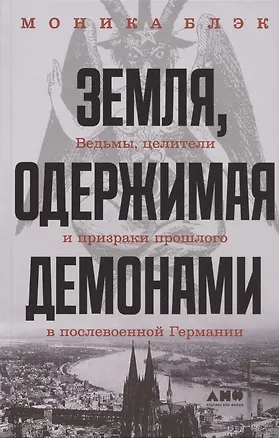 Книга Земля, одержимая демонами: Ведьмы, целители и призраки прошлого в послевоенной Германии (Моника Блэк)