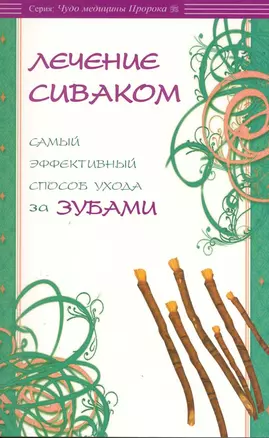 Лечение сиваком. Самый эффективный способ ухода за зубами / (мягк) (Чудо медицины Пророка). Карнаки М. (Диля) — 2219923 — 1