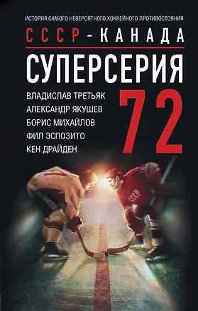 Книга Суперсерия 72. СССР-Канада: история самого невероятного хоккейного противостояния (Владислав Третьяк, Александр Якушев, Борис Михайлов)
