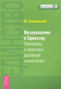 Возвращение к Единству. Принципы и практика духовной технологии.