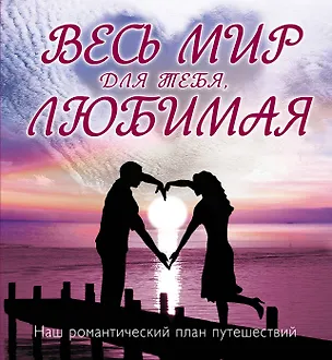 Книга Весь мир для тебя, Любимая : Наш романтический план путешествий. ()