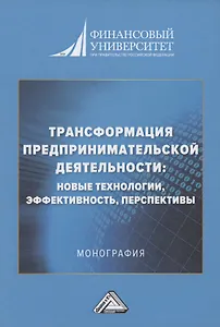 Трансформация предпринимательской деятельности: новые технологии, эффективность, перспективы: Монография