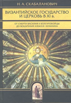 Византийское государство и церковь в XI в.: От смерти Василия II Болгаробойцы до воцарения Алексея I Комнина. / Изд. 2-е исправ. — 2328055 — 1