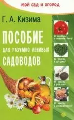 Пособие для разумно-ленивых садоводов (Текст). - 2-е изд., перераб. и доп. — 2195489 — 1