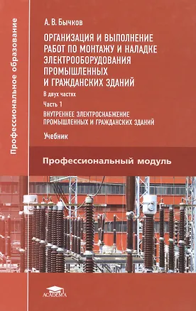 Книга Организация и выполнение работ по монтажу и наладке электрооборудования промышленных и гражданских зданий. Учебник. Часть 1. Внутреннее электроснабжение промышленных и гражданских зданий (Александр Бычков)