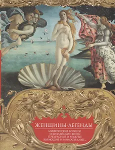 Женщины-легенды. Мифические богини и библейские жены. Прекрасные и мудрые, карающие и милосердные…